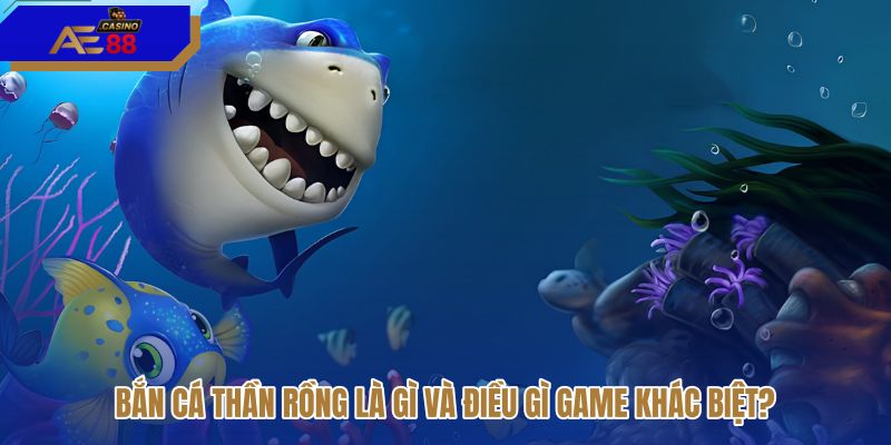 ban-ca-than-rong-la-gi-va-dieu-gi-game-khac-biet ban-ca-than-rong-la-gi-va-dieu-gi-game-khac-biet