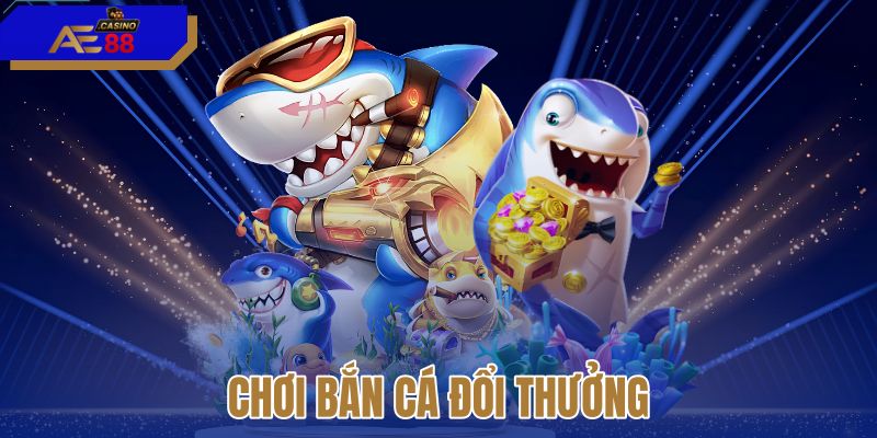 Chơi bắn cá đổi thưởng
